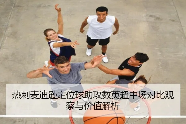 热刺麦迪逊定位球助攻数英超中场对比观察与价值解析