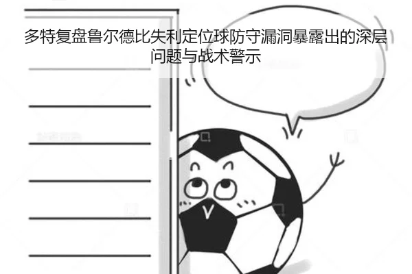 多特复盘鲁尔德比失利定位球防守漏洞暴露出的深层问题与战术警示 | kaiyun