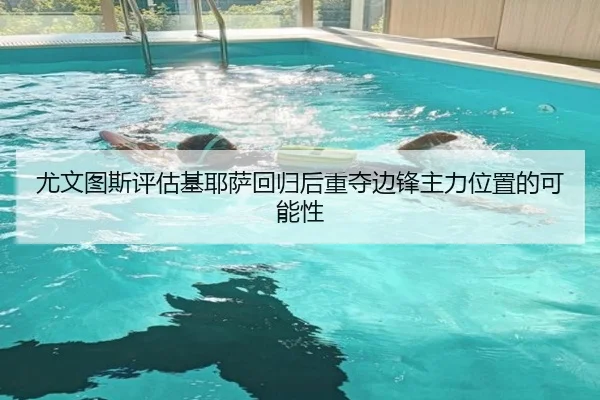 尤文图斯评估基耶萨回归后重夺边锋主力位置的可能性（kaiyun）