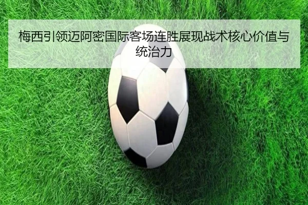 梅西引领迈阿密国际客场连胜展现战术核心价值与统治力 | kaiyun