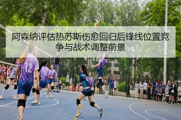 阿森纳评估热苏斯伤愈回归后锋线位置竞争与战术调整前景 | kaiyun