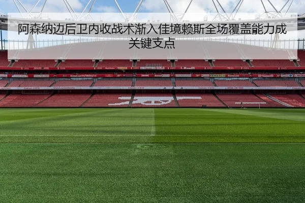 阿森纳边后卫内收战术渐入佳境赖斯全场覆盖能力成关键支点 | kaiyun