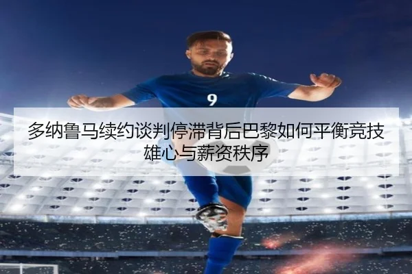 多纳鲁马续约谈判停滞背后巴黎如何平衡竞技雄心与薪资秩序 | kaiyun